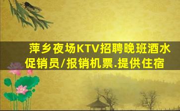萍乡夜场KTV招聘晚班酒水促销员/报销机票.提供住宿