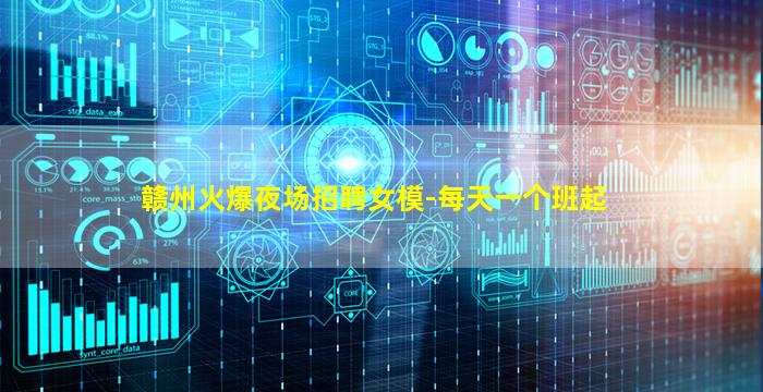 赣州火爆夜场招聘女模-每天一个班起